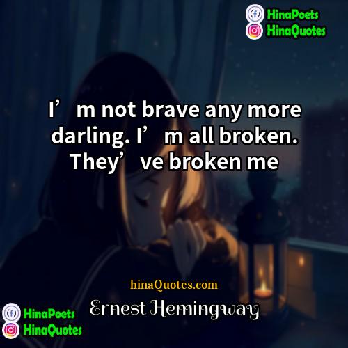 Ernest Hemingway Quotes | I’m not brave any more darling. I’m